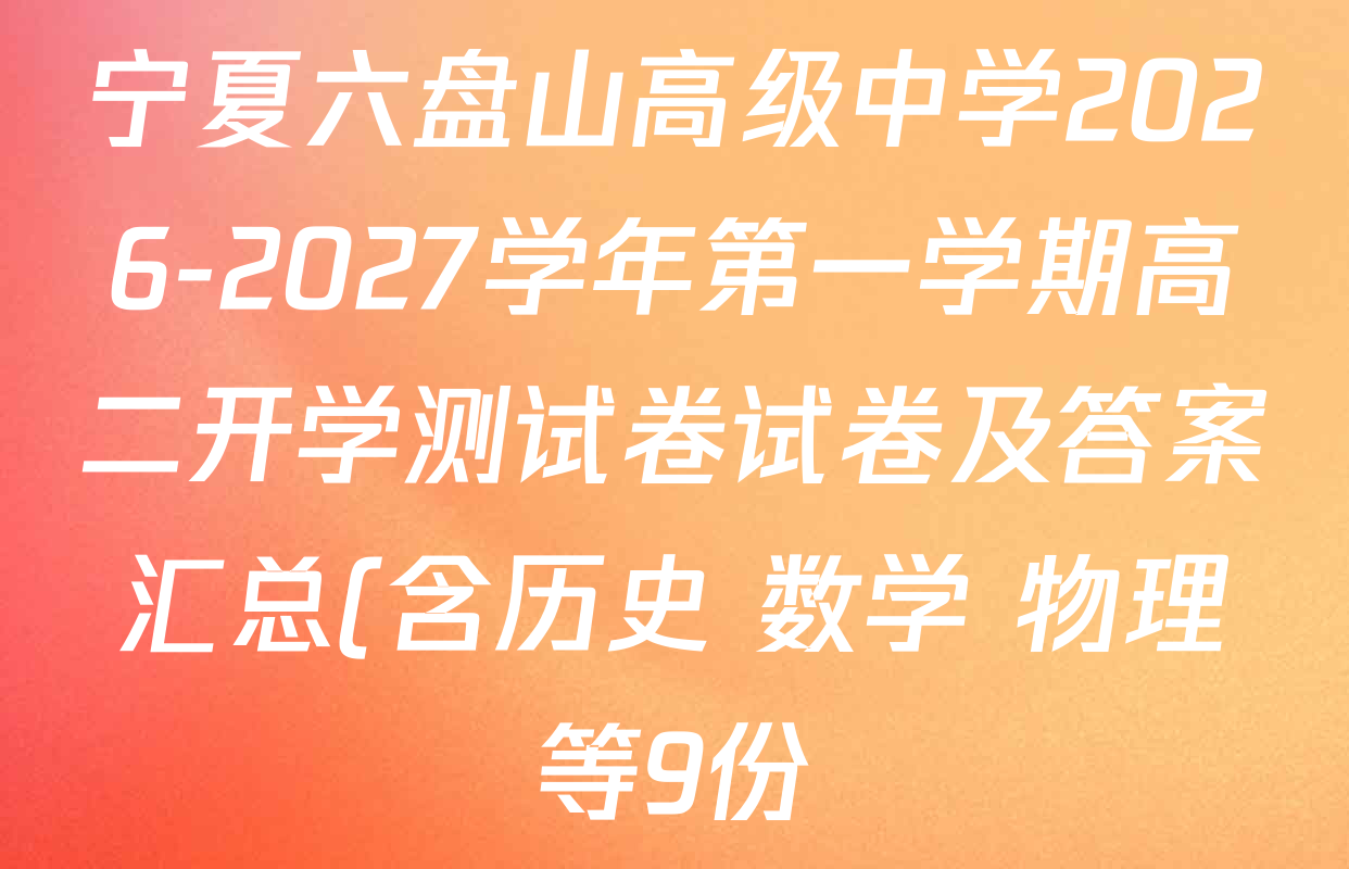 宁夏六盘山高级中学2026-2027学年第一学期高二开学测试卷试卷及答案汇总(含历史 数学 物理等9份) 宁夏六盘山高级中学2026-2027学年第一学期高二开学测试卷试卷及答案汇总(含历史 数学 物理等9份)